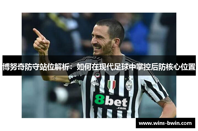 博努奇防守站位解析：如何在现代足球中掌控后防核心位置