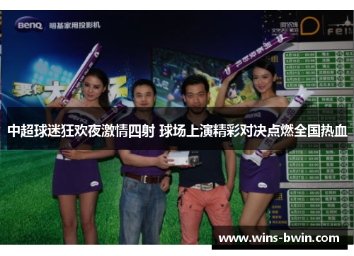中超球迷狂欢夜激情四射 球场上演精彩对决点燃全国热血