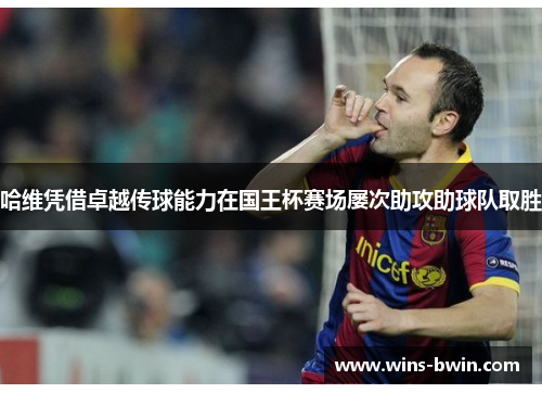 哈维凭借卓越传球能力在国王杯赛场屡次助攻助球队取胜