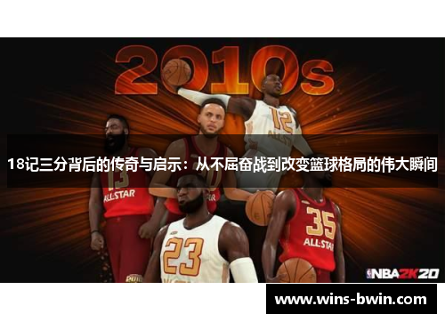 18记三分背后的传奇与启示：从不屈奋战到改变篮球格局的伟大瞬间