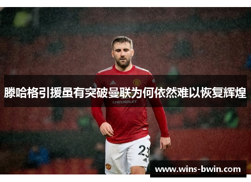滕哈格引援虽有突破曼联为何依然难以恢复辉煌
