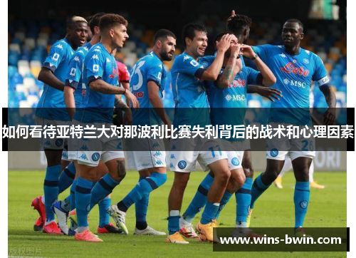 如何看待亚特兰大对那波利比赛失利背后的战术和心理因素