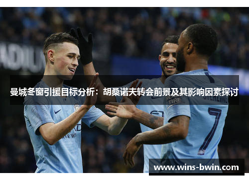曼城冬窗引援目标分析：胡桑诺夫转会前景及其影响因素探讨