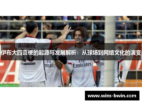 伊布大四喜梗的起源与发展解析：从球场到网络文化的演变