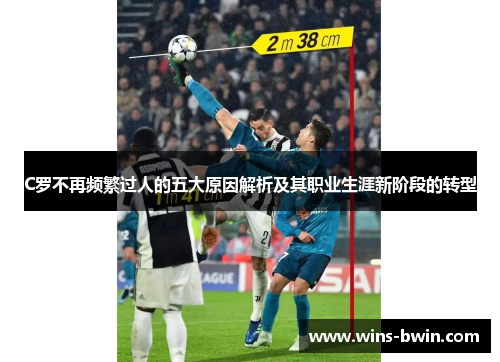 C罗不再频繁过人的五大原因解析及其职业生涯新阶段的转型