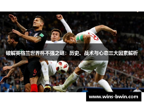 破解英格兰世界杯不强之谜：历史、战术与心态三大因素解析
