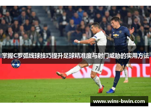 掌握C罗弧线球技巧提升足球精准度与射门威胁的实用方法