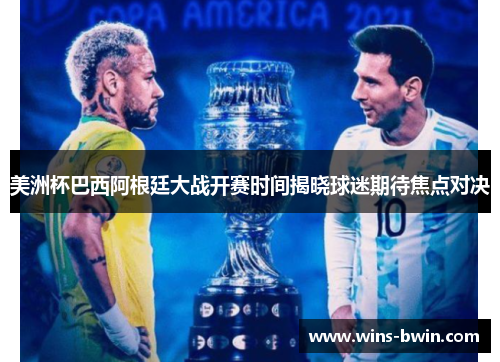 美洲杯巴西阿根廷大战开赛时间揭晓球迷期待焦点对决