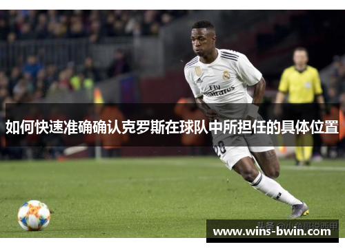 如何快速准确确认克罗斯在球队中所担任的具体位置