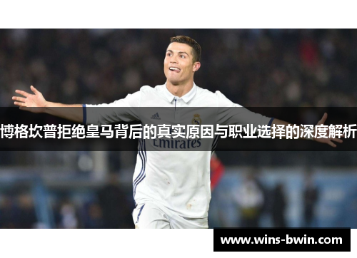 博格坎普拒绝皇马背后的真实原因与职业选择的深度解析