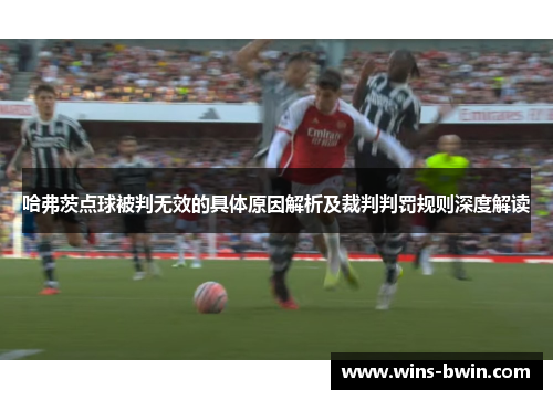 哈弗茨点球被判无效的具体原因解析及裁判判罚规则深度解读