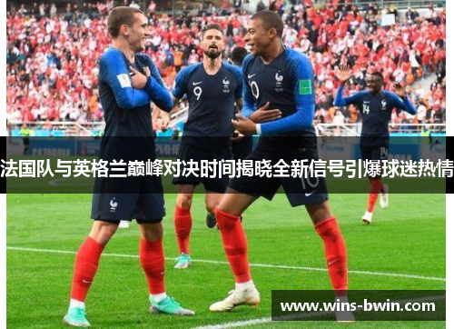 法国队与英格兰巅峰对决时间揭晓全新信号引爆球迷热情