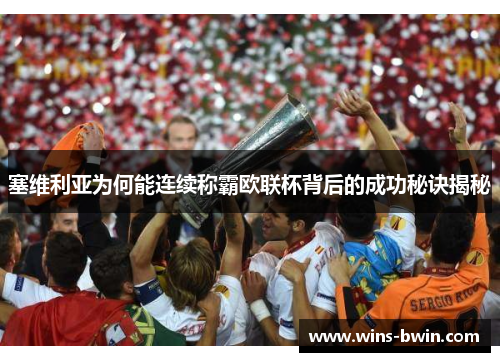 塞维利亚为何能连续称霸欧联杯背后的成功秘诀揭秘 塞维利亚为何能连续称霸欧联杯背后的成功秘诀揭秘